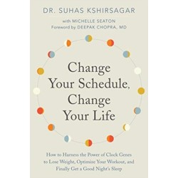 Change Your Schedule, Change Your LIfe: How to Harness the Power of Clock Genes to Lose Weight, Optimize Your Workout, and Finally Get a Good Night's Sleep
