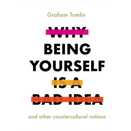 Why Being Yourself is a Bad Idea: And Other Countercultural Notions