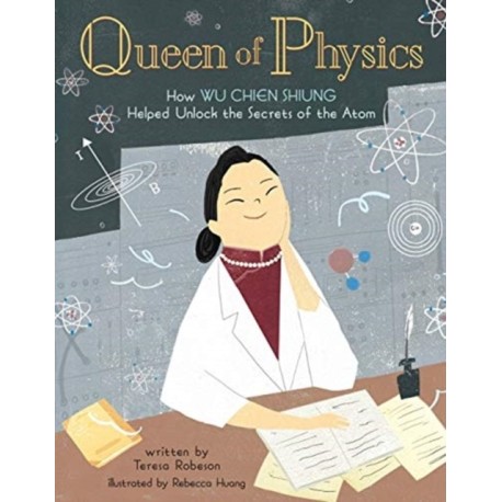Queen of Physics: How Wu Chien Shiung Helped Unlock the Secrets of the Atom