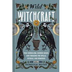 Wild Witchcraft: Folk Herbalism, Garden Magic, and Foraging for Spells, Rituals, and Remedies