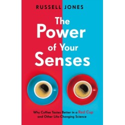 The Power of Your Senses: Why Coffee Tastes Better in a Red Cup and Other Life-Changing Science