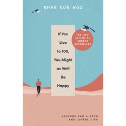 If You Live To 100, You Might As Well Be Happy: Lessons for a Long and Joyful Life: The Korean Bestseller