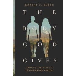 The Body God Gives: A Biblical Response to Transgender Theory