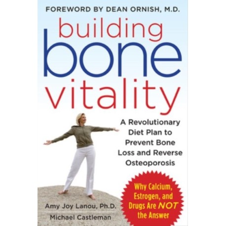 Building Bone Vitality: A Revolutionary Diet Plan to Prevent Bone Loss and Reverse Osteoporosis--Without Dairy Foods, Calcium, Estrogen, or Drugs