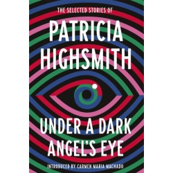 Under a Dark Angel's Eye: The Selected Stories of Patricia Highsmith