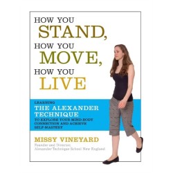 How You Stand, How You Move, How You Live: Learning the Alexander Technique to Explore Your Mind-Body Connection and Achieve Self-Mastery