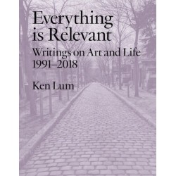 Everything Is Relevant: Writings on Art and Life, 1991-2018