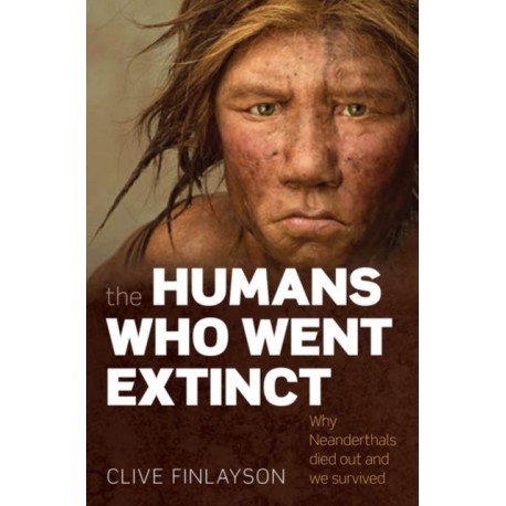 The Humans Who Went Extinct: Why Neanderthals died out and we survived