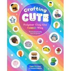 Crafting Cute: Polymer Clay the Kawaii Way: 50 Fantastically Fun Projects