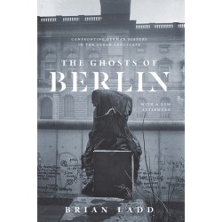 The Ghosts of Berlin: Confronting German History in the Urban Landscape