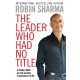 The Leader Who Had No Title: A Modern Fable on Real Success in Business and in Life