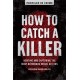 How to Catch a Killer: Hunting and Capturing the World's Most Notorious Serial Killers