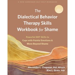 The Dialectical Behavior Therapy Skills Workbook for Shame: Powerful DBT Skills to Cope with Painful Emotions and Move Beyond Shame