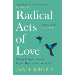 Radical Acts of Love: Twenty Conversations to Inspire Hope at the End of Life