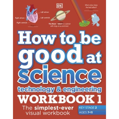 How to be Good at Science, Technology and Engineering Workbook 1, Ages 7-11 (Key Stage 2): The Simplest-Ever Visual Workbook