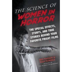 The Science of Women in Horror: The Special Effects, Stunts, and True Stories Behind Your Favorite Fright Films