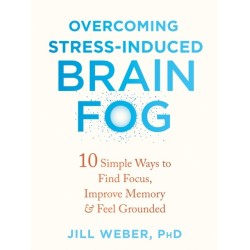 Overcoming Stress-Induced Brain Fog: 10 Simple Ways to Find Focus, Improve Memory, and Feel Grounded