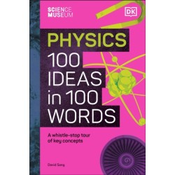 The Science Museum Physics 100 Ideas in 100 Words: A Whistle-Stop Tour of Key Concepts