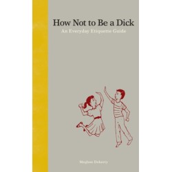 How Not to Be a Dick: An Everyday Etiquette Guide