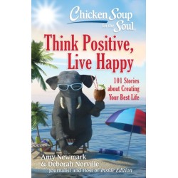 Chicken Soup for the Soul: Think Positive, Live Happy: 101 Stories about Creating Your Best Life