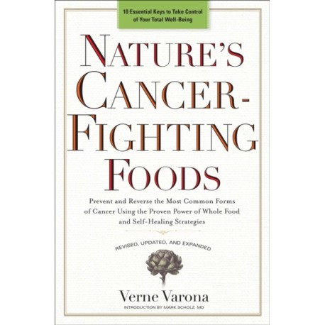 Nature's Cancer-Fighting Foods: Prevent and Reverse the Most Common Forms of Cancer Using the Proven Power of Whole Food and Self-Healing Strategies