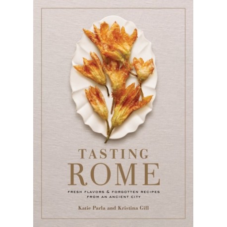 Tasting Rome: Fresh Flavors and Forgotten Recipes from an Ancient City: A Cookbook