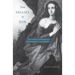 From Shame to Sin: The Christian Transformation of Sexual Morality in Late Antiquity