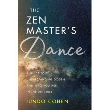 The Zen Master's Dance: A Guide to Understanding Dogen and Who You Are in the Universe