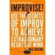 Improvise!: Use the Secrets of Improv to Achieve Extraordinary Results at Work
