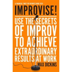 Improvise!: Use the Secrets of Improv to Achieve Extraordinary Results at Work