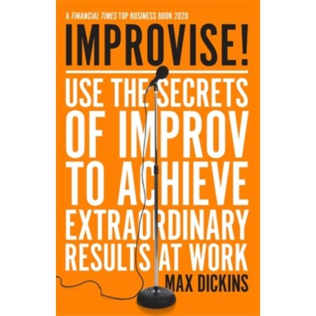 Improvise!: Use the Secrets of Improv to Achieve Extraordinary Results at Work