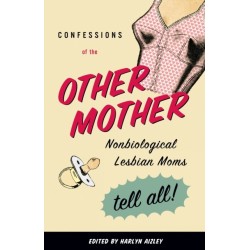 Confessions of the Other Mother: Nonbiological Lesbian Moms Tell All!