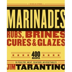 Marinades, Rubs, Brines, Cures and Glazes: 400 Recipes for Poultry, Meat, Seafood, and Vegetables [A Cookbook]