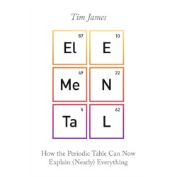 Elemental: How the Periodic Table Can Now Explain (Nearly) Everything