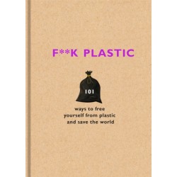 F**k Plastic: 101 ways to free yourself from plastic and save the world