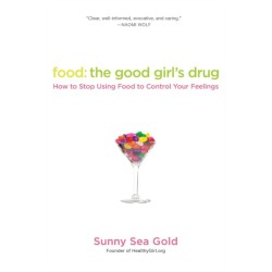 Food: The Good Girl's Drug: How To Stop Using Food to Control Your Feelings
