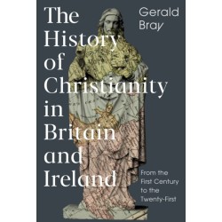 The History of Christianity in Britain and Ireland: From the First Century to the Twenty-First