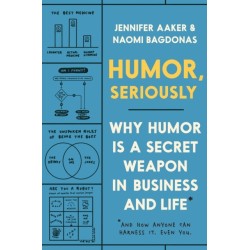 Humor, Seriously: Why Humor Is a Secret Weapon in Business and Life (And how anyone can harness it. Even you.)