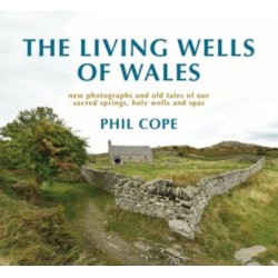 The Living Wells of Wales: New photographs and old tales of our sacred springs, holy wells and spas