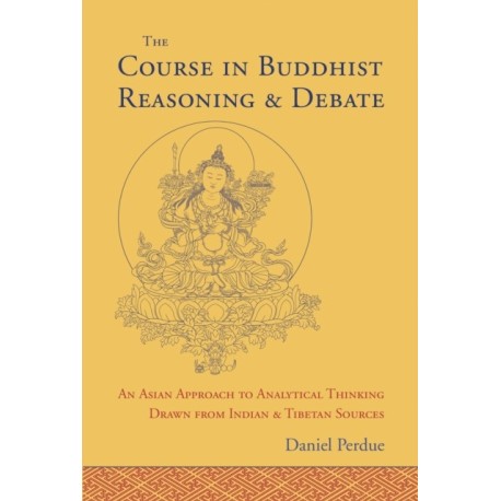The Course in Buddhist Reasoning and Debate: An Asian Approach to Analytical Thinking Drawn from Indian and Tibetan Sources