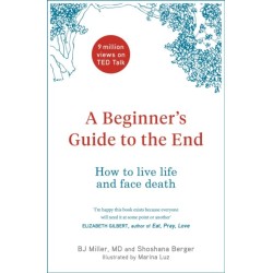 A Beginner's Guide to the End: How to Live Life to the Full and Die a Good Death