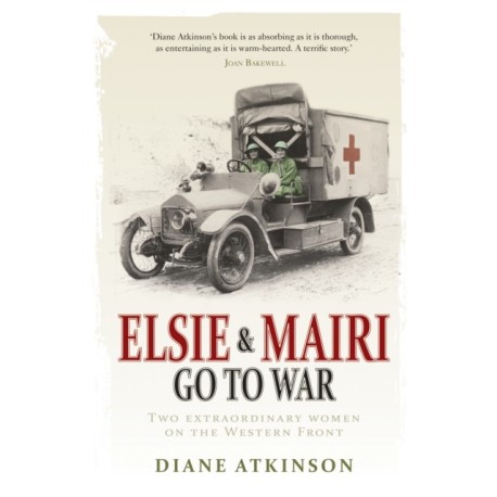 Elsie and Mairi Go to War: Two Extraordinary Women on the Western Front