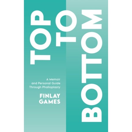 Top To Bottom: A Memoir and Personal Guide Through Phalloplasty