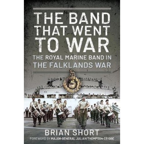 The Band That Went to War: The Royal Marine Band in the Falklands War