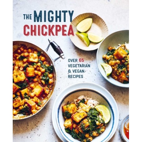 The Mighty Chickpea: Over 65 Vegetarian and Vegan Recipes