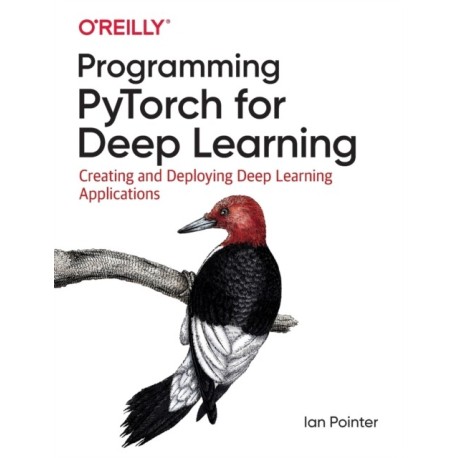Programming PyTorch for Deep Learning: Creating and Deploying Deep Learning Applications