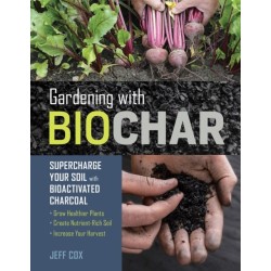 Gardening with Biochar: Supercharge Your Soil with Bioactivated Charcoal: Grow Healthier Plants, Create Nutrient-Rich Soil, and Increase Your Harvest