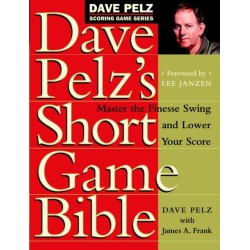 Dave Pelz's Short Game Bible: Master the Finesse Swing and Lower Your Score