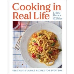 Cooking in Real Life: Delicious & Doable Recipes for Every Day (A Cookbook)