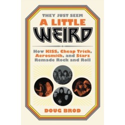 They Just Seem a Little Weird : How KISS, Cheap Trick, Aerosmith, and Starz Remade Rock and Roll: How KISS, Cheap Trick, Aerosmith, and Starz Remade Rock and Roll